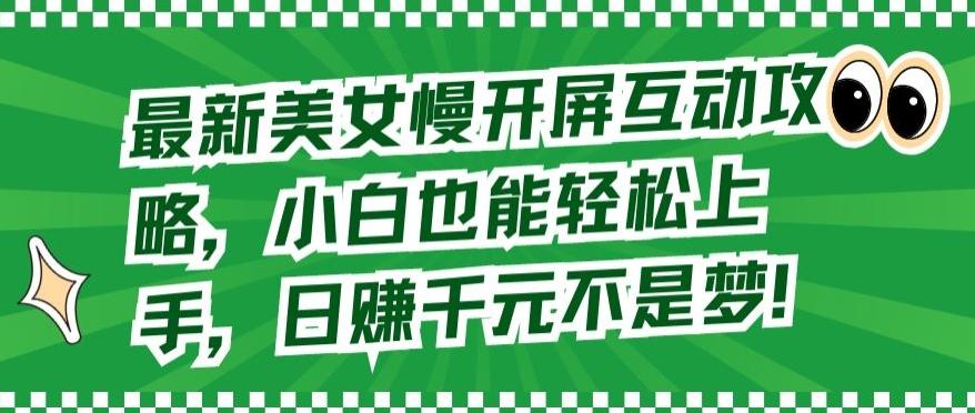 最新美女慢开屏互动攻略，小白也能轻松上手，日赚千元不是梦【揭秘】-彼飞网创