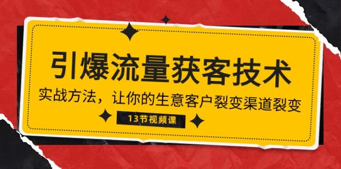 《引爆流量 获客技术》实战方法，让你的生意客户裂变渠道裂变(13节-彼飞网创