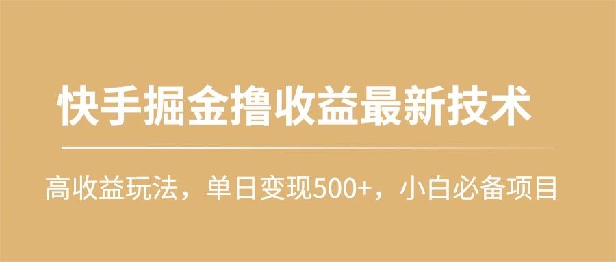 (10163期)快手掘金撸收益最新技术，高收益玩法，单日变现500+，小白必备项目-彼飞网创