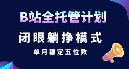 【B站全托管计划】闭眼躺挣模式，单月稳定五位数【揭秘】-彼飞网创