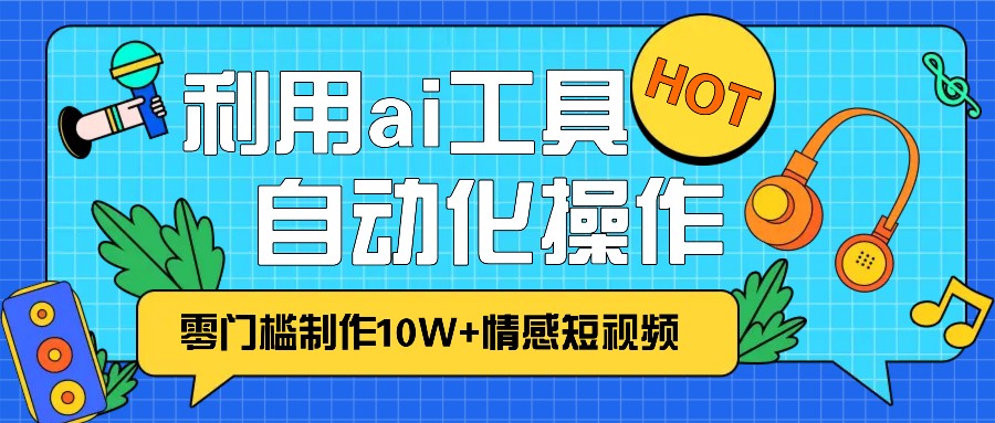 1分钟教你利用ai工具免费制作10W+情感视频,自动化批量操作,效率提升10倍！-彼飞网创