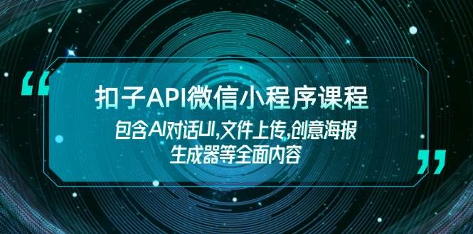扣子API微信小程序课程，包含AI对话UI,文件上传,创意海报生成器等全面内容-彼飞网创