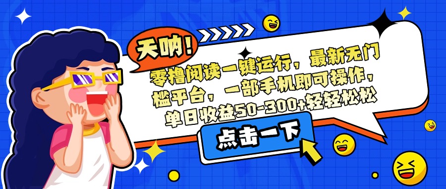 零撸阅读一键运行，最新无门槛平台，一部手机即可操作，单日收益50-300…-彼飞网创