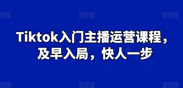 Tiktok入门主播运营课程，及早入局，快人一步-彼飞网创