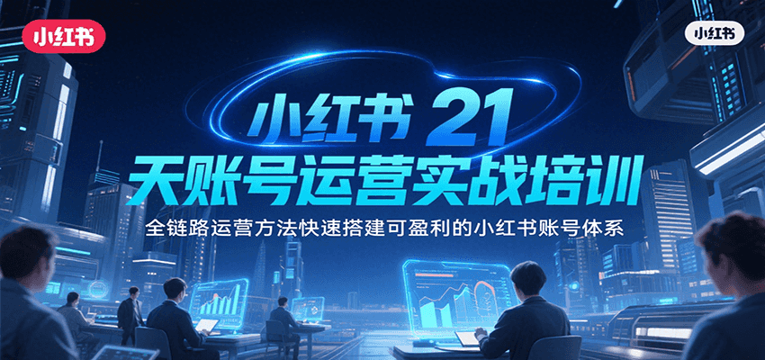 小红书21天账号运营实战培训，全链路运营方法快速搭建可盈利的小红书账号体系-彼飞网创