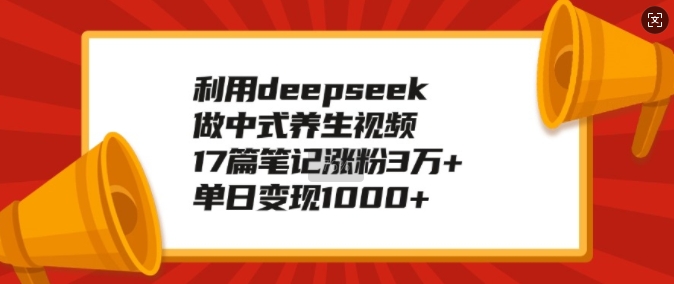 利用deepseek做中式养生视频，17篇笔记涨粉3万+，单日变现1k-彼飞网创