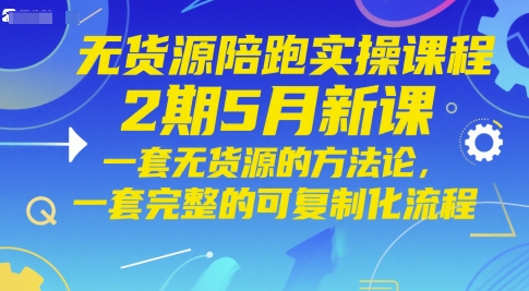 无货源陪跑实操课程2期5月新课，一套无货源的方法论，一套完整的可复制化流程-彼飞网创