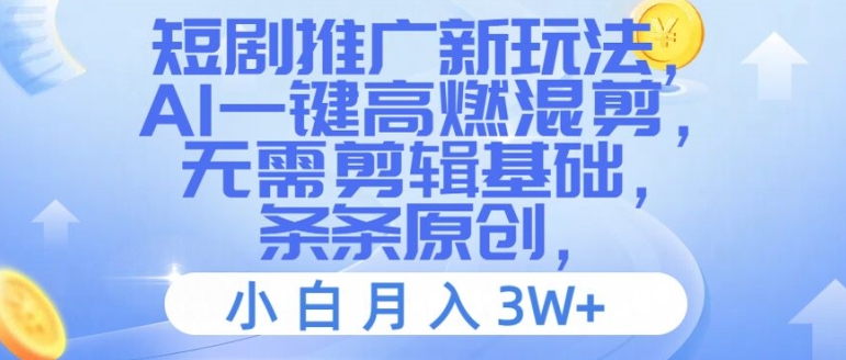 短剧推广新玩法，AI一键高燃混剪，无需剪辑基础，条条原创，小白月入3W+【揭秘】-彼飞网创