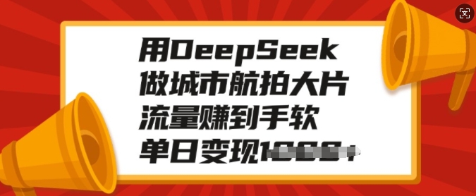 用DeepSeek做城市航拍大片，流量赚到手软，单日变现多张-彼飞网创