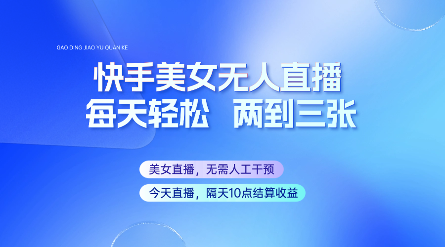 快手美女无人直播，每天最少一到两张，全程托管无需人工干涉-彼飞网创