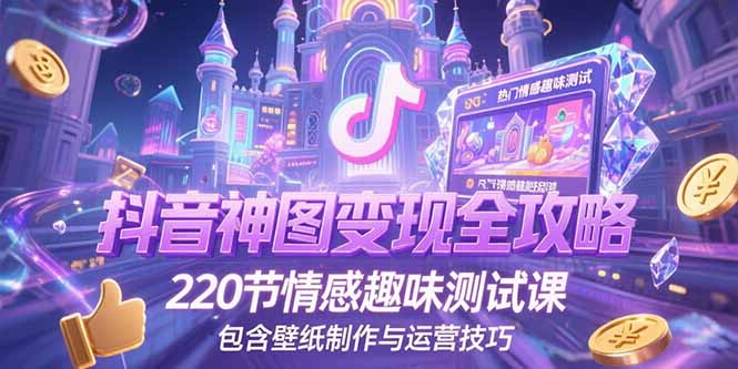 抖音神图变现全攻略，220节情感趣味测试课，包含壁纸制作与运营技巧-彼飞网创
