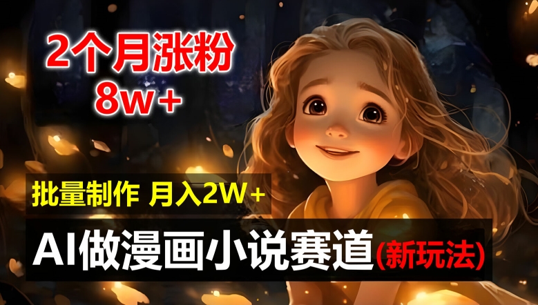 2个月涨粉8w，新玩法AI自动化做漫画小说赛道，操作简单可批量制作，新手小白轻松月入2W【揭秘】-彼飞网创