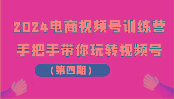 2024电商视频号训练营(第四期)手把手带你玩转视频号-彼飞网创