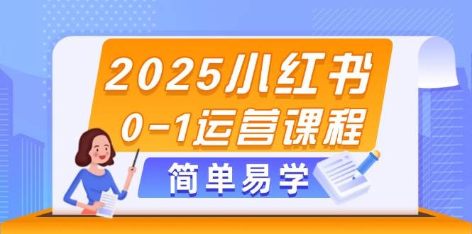 2025小红书0-1运营课程，选品、素材、笔记制作与发布技巧-彼飞网创
