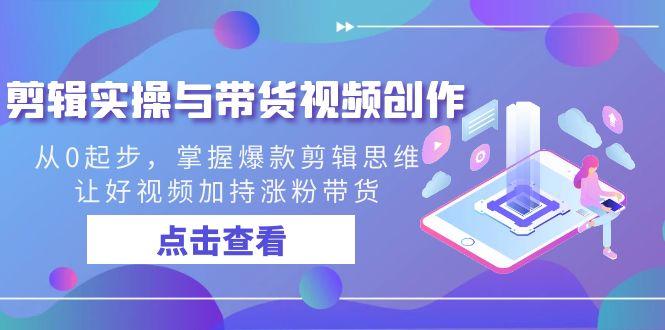 剪辑实操与带货视频创作，从0起步，掌握爆款剪辑思维，让好视频加持涨粉带货-彼飞网创