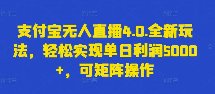 支付宝无人直播4.0.全新玩法，轻松实现单日利润5000+，可矩阵操作【揭秘】-彼飞网创