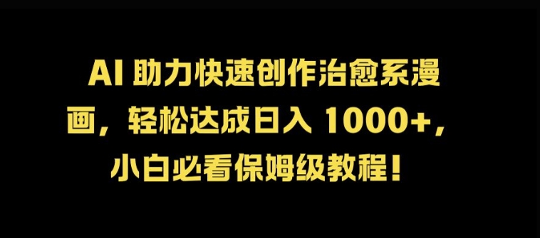 AI 助力快速创作治愈系漫画，轻松达成日入几张，小白必看保姆级教程!-彼飞网创