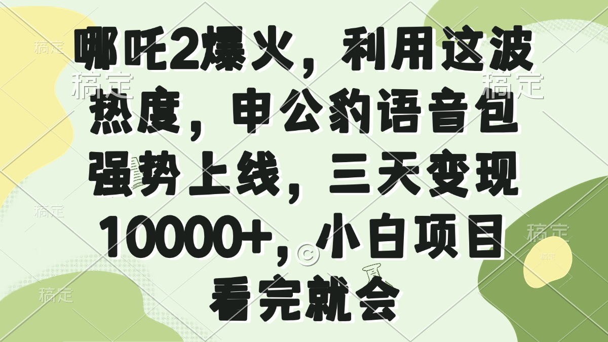 哪吒2爆火，利用这波热度，申公豹语音包强势上线，三天变现10000+，小…-彼飞网创
