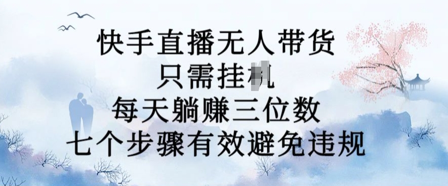 10月新玩法，快手直播无人带货，每天躺Z三位数，七个步骤有效避免违规【揭秘】-彼飞网创