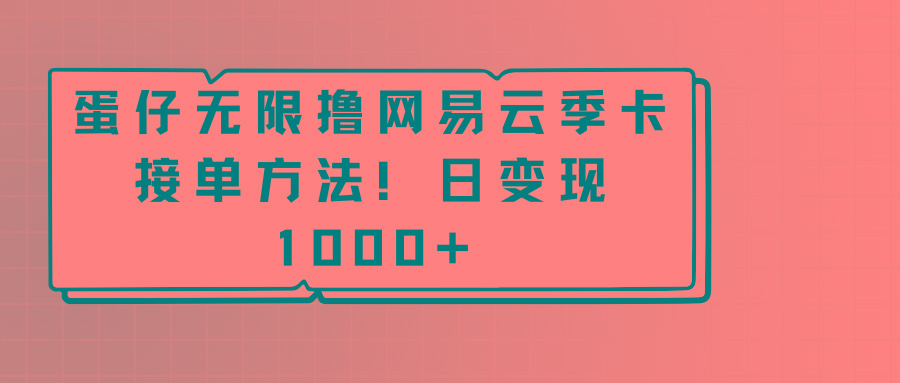蛋仔无限撸网易云季卡接单方法！日变现1000+-彼飞网创