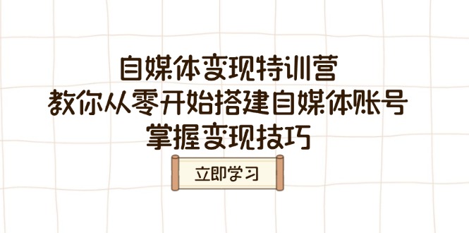 自媒体变现特训营，教你从零开始搭建自媒体账号，掌握变现技巧-彼飞网创
