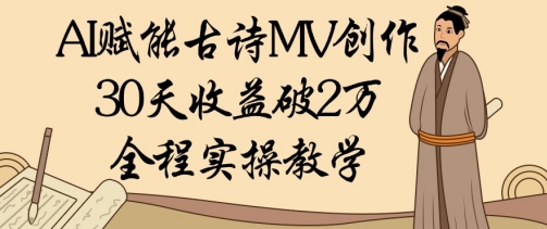 AI赋能古诗MV创作：30天收益破1W，全程实操教学-彼飞网创