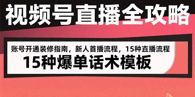 视频号直播全攻略：账号开通装修指南，新人首播流程，15种爆单话术模板-彼飞网创