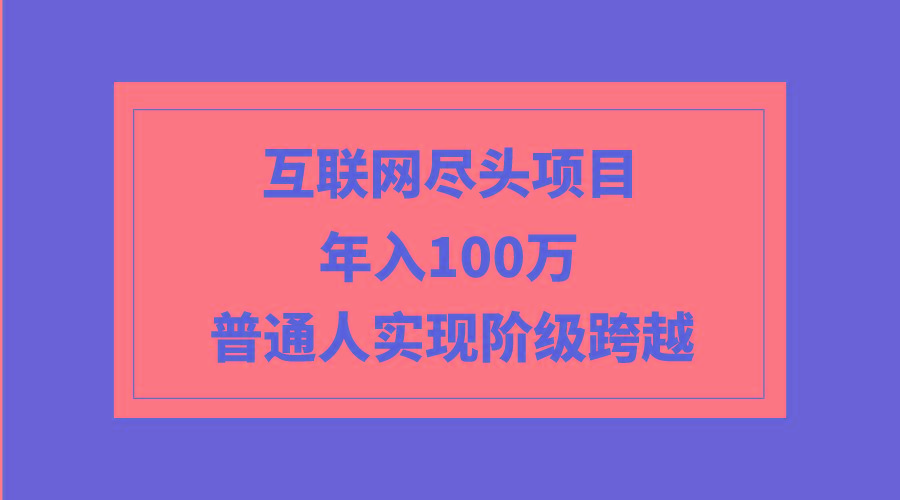(9250期)互联网尽头项目：年入100W，普通人实现阶级跨越-彼飞网创