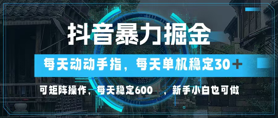 抖音暴力掘金，动动手指就可以，单机30+，可矩阵操作，每天稳定600+，…-彼飞网创