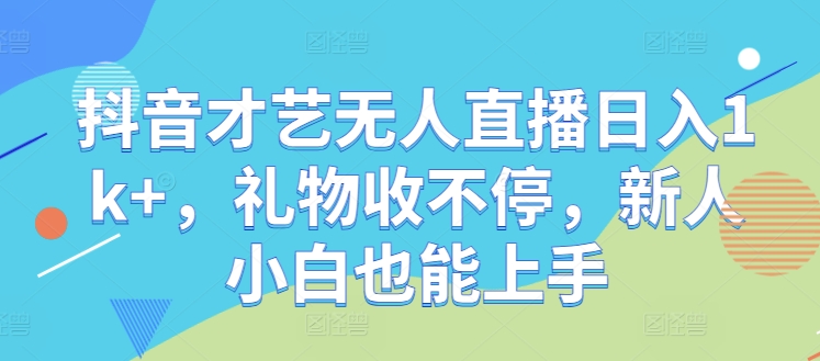 抖音才艺无人直播日入1k+，礼物收不停，新人小白也能上手【揭秘】-彼飞网创