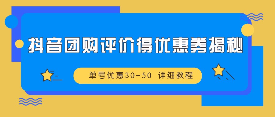 抖音团购评价得优惠券揭秘 单号优惠30-50 详细教程-彼飞网创