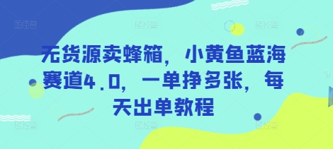 无货源卖蜂箱，小黄鱼蓝海赛道4.0，一单挣多张，每天出单教程-彼飞网创