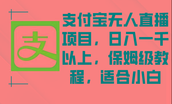 支付宝无人直播项目，日入一千以上，保姆级教程，适合小白-彼飞网创