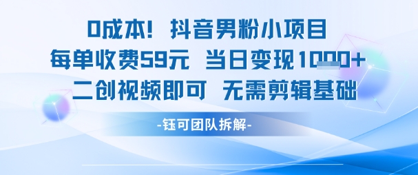 0成本，抖音男粉小项目 每单收费59元当日变现1k+ 二创视频即可无需剪辑基础-彼飞网创