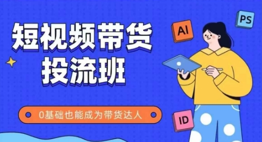 抖音快手短视频带货投流班，详细又全面的抖音快手带货实操课，零基础也能成为带货达人-彼飞网创