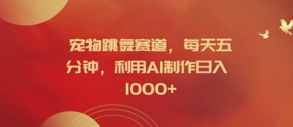 宠物跳舞赛道，每天五分钟，利用AI制作日入1k【揭秘】-彼飞网创