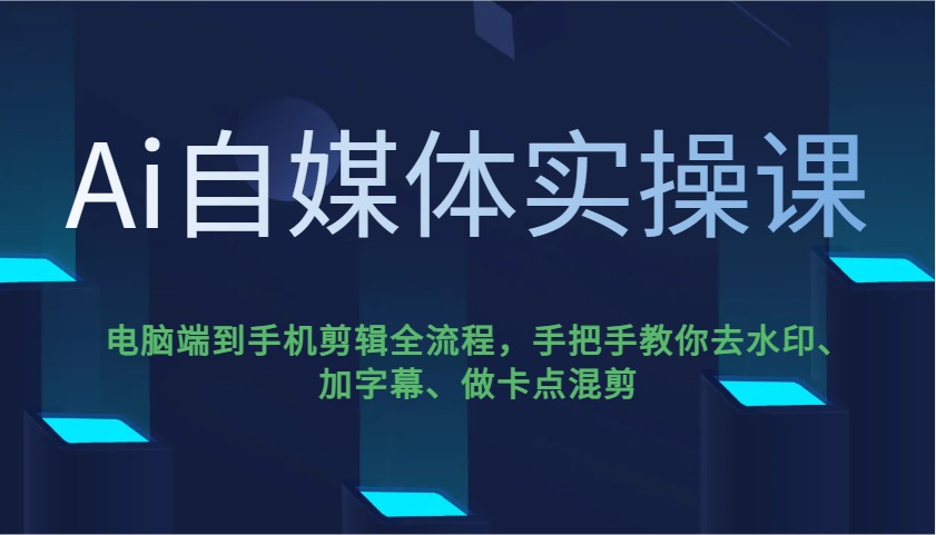 Ai自媒体实操课，电脑端到手机剪辑全流程，手把手教你去水印、加字幕、做卡点混剪-彼飞网创