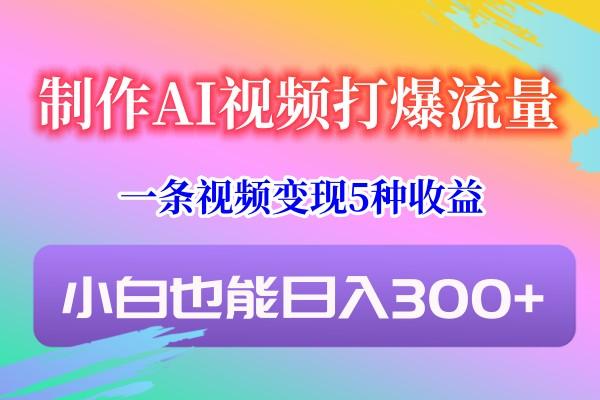 制作AI视频打爆流量，一条视频变现5种收益，小白也能日入300+-彼飞网创