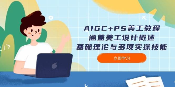 AIGC+PS美工教程：涵盖美工设计概述、基础理论与多项实操技能-彼飞网创