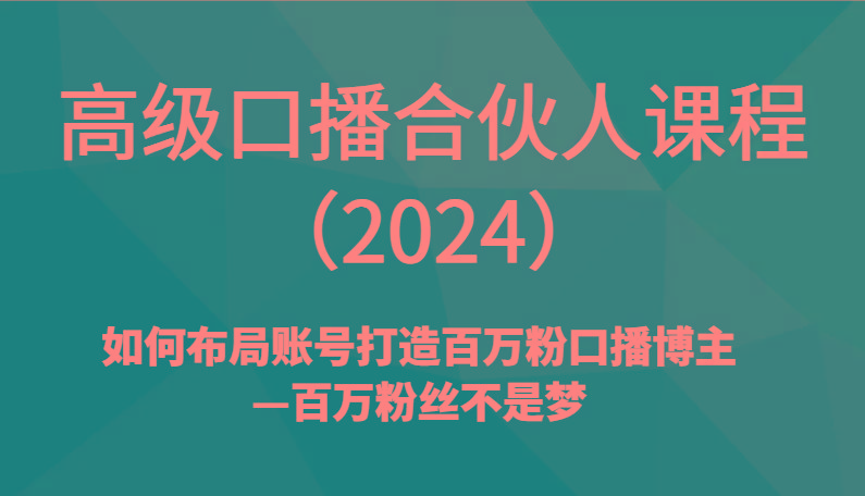 高级口播合伙人课程(2024)如何布局账号打造百万粉口播博主—百万粉丝不是梦-彼飞网创