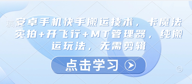 安卓手机快手搬运技术，卡魔法实拍+开飞行+MT管理器，纯搬运玩法，无需剪辑-彼飞网创
