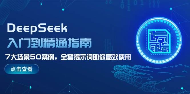 DeepSeek入门到精通指南，7大场景50案例，全套提示词助你高效使用-彼飞网创
