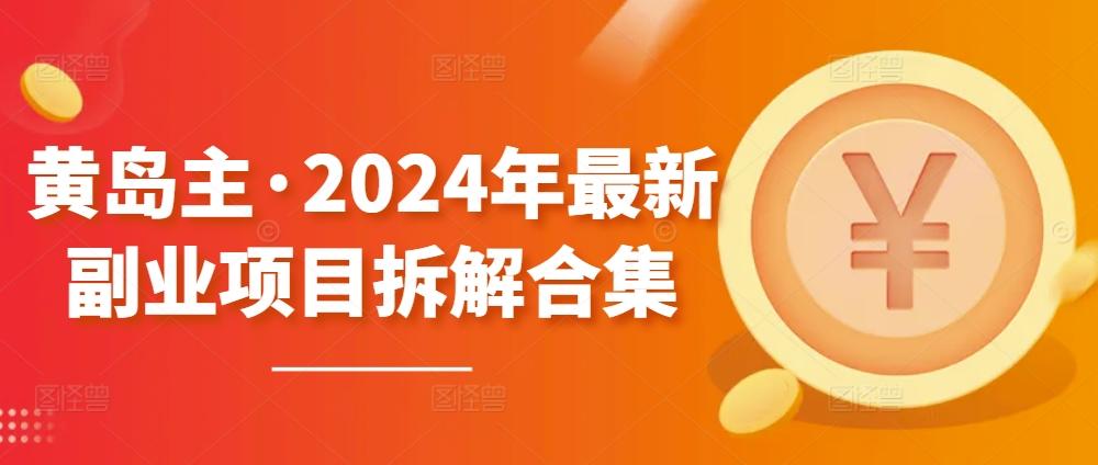 黄岛主·2024年最新副业项目拆解合集【无水印】-彼飞网创