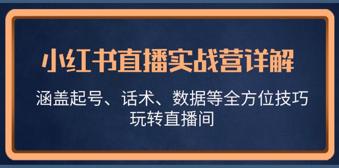 小红书直播实战营详解，涵盖起号、话术、数据等全方位技巧，玩转直播间-彼飞网创