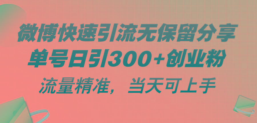 微博快速引流无保留分享，单号日引300+创业粉，流量精准，当天可上手-彼飞网创