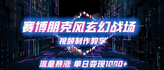 赛博朋克风玄幻战场视频制作教学，流量暴涨单日变现1k+-彼飞网创