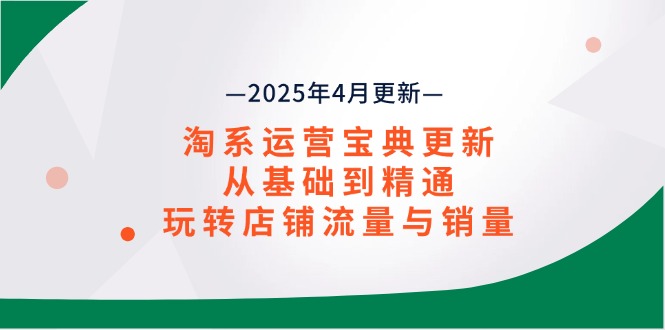 淘系运营宝典2025年4月更新，从基础到精通，玩转店铺流量与销量-彼飞网创