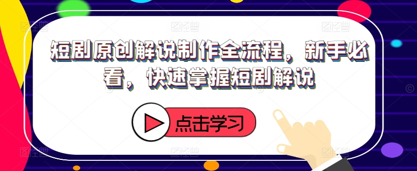 短剧原创解说制作全流程，新手必看，快速掌握短剧解说-彼飞网创