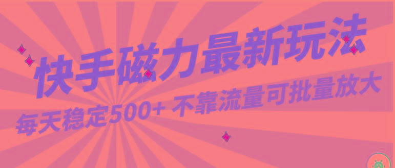 每天稳定500+，外面卖2980的快手磁力最新玩法，不靠流量可批量放大，手机电脑都可操作-彼飞网创