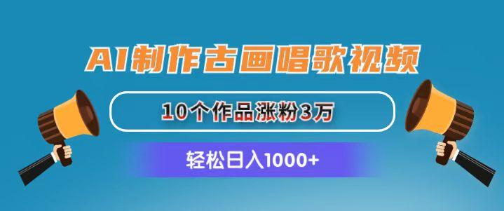 AI制作古画唱歌视频，10个作品涨粉3万，日入1000+-彼飞网创
